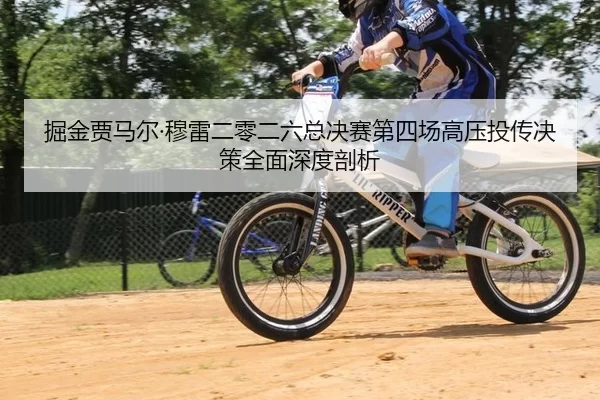 掘金贾马尔·穆雷二零二六总决赛第四场高压投传决策全面深度剖析